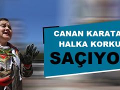 CANAN KARATAY HALKA KORKU SAÇIYOR!